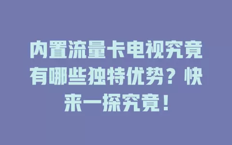 内置流量卡电视究竟有哪些独特优势？快来一探究竟！