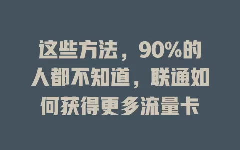 这些方法，90%的人都不知道，联通如何获得更多流量卡