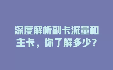 深度解析副卡流量和主卡，你了解多少？