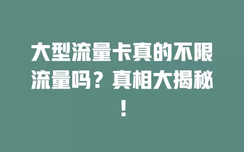大型流量卡真的不限流量吗？真相大揭秘！