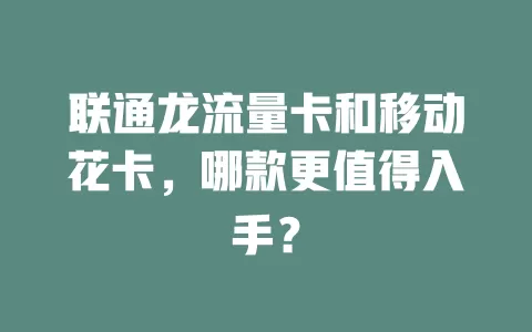 联通龙流量卡和移动花卡，哪款更值得入手？