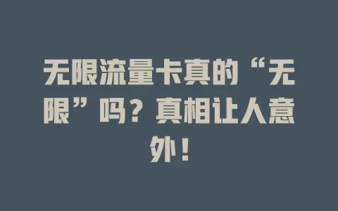 无限流量卡真的“无限”吗？真相让人意外！