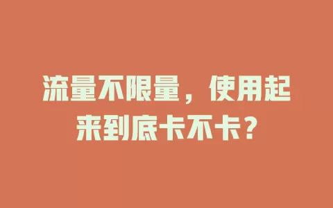 流量不限量，使用起来到底卡不卡？