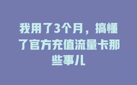 我用了3个月，搞懂了官方充值流量卡那些事儿