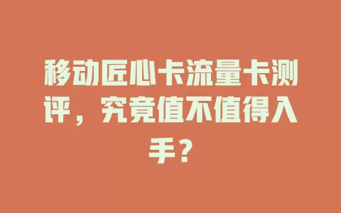 移动匠心卡流量卡测评，究竟值不值得入手？