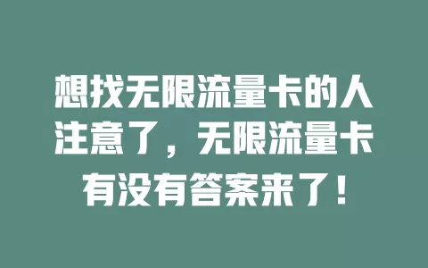想找无限流量卡的人注意了，无限流量卡有没有答案来了！