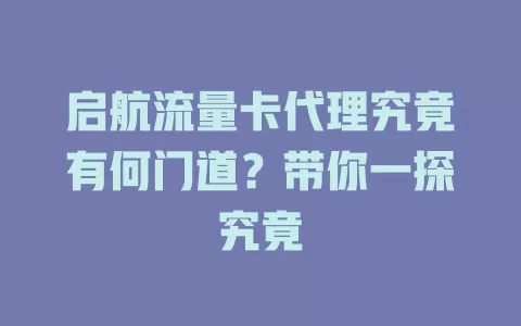 启航流量卡代理究竟有何门道？带你一探究竟