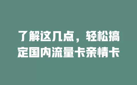了解这几点，轻松搞定国内流量卡亲情卡