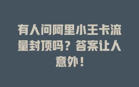 有人问阿里小王卡流量封顶吗？答案让人意外！