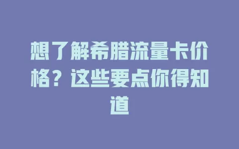 想了解希腊流量卡价格？这些要点你得知道