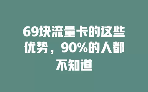 69块流量卡的这些优势，90%的人都不知道
