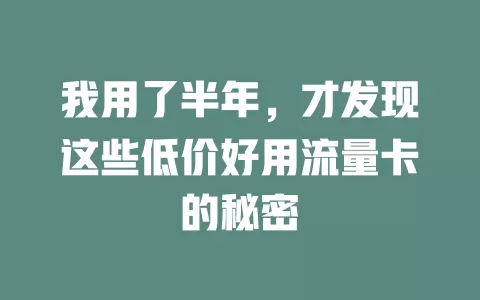 我用了半年，才发现这些低价好用流量卡的秘密