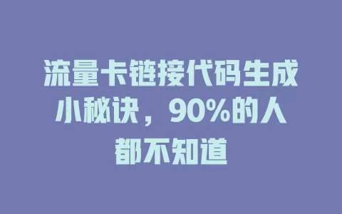 流量卡链接代码生成小秘诀，90%的人都不知道