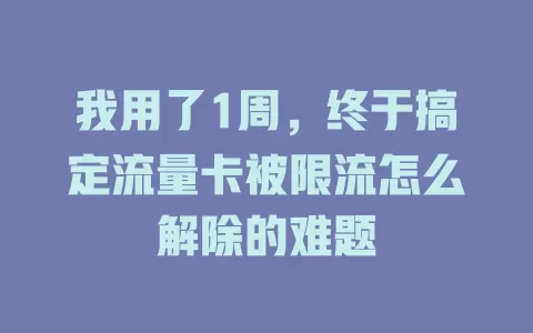 我用了1周，终于搞定流量卡被限流怎么解除的难题