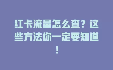 红卡流量怎么查？这些方法你一定要知道！
