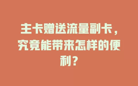 主卡赠送流量副卡，究竟能带来怎样的便利？