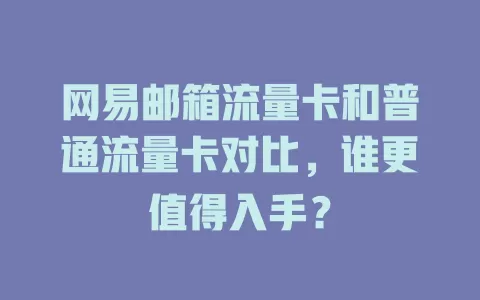 网易邮箱流量卡和普通流量卡对比，谁更值得入手？