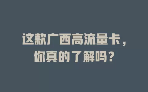 这款广西高流量卡，你真的了解吗？