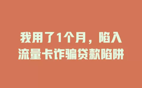 我用了1个月，陷入流量卡诈骗贷款陷阱