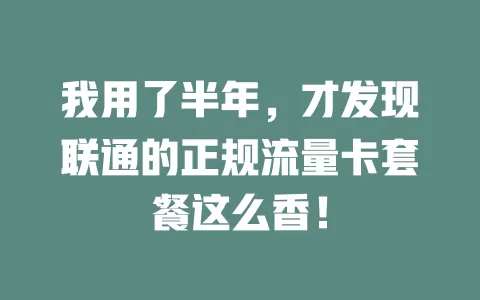 我用了半年，才发现联通的正规流量卡套餐这么香！