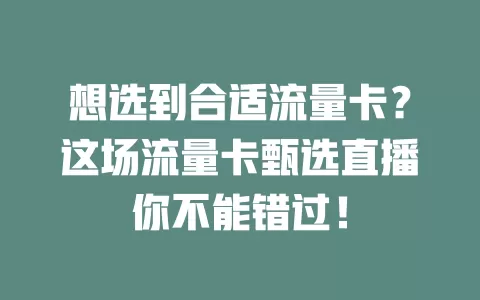 想选到合适流量卡？这场流量卡甄选直播你不能错过！