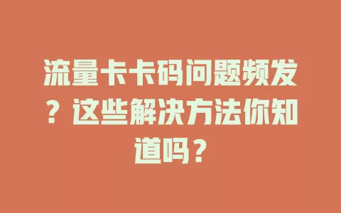 流量卡卡码问题频发？这些解决方法你知道吗？