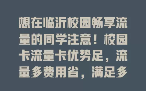 想在临沂校园畅享流量的同学注意！校园卡流量卡优势足，流量多费用省，满足多样需求，选卡攻略请收好