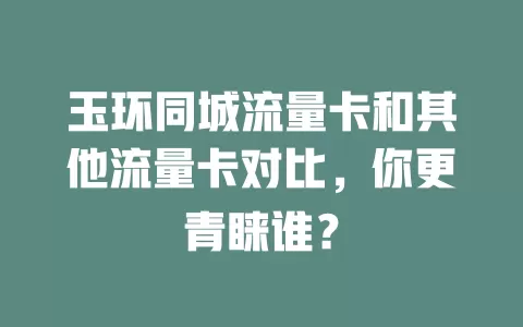 玉环同城流量卡和其他流量卡对比，你更青睐谁？