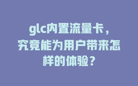 glc内置流量卡，究竟能为用户带来怎样的体验？