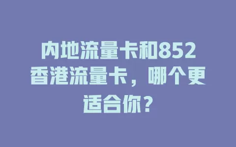 内地流量卡和852香港流量卡，哪个更适合你？