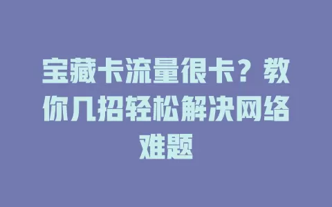 宝藏卡流量很卡？教你几招轻松解决网络难题