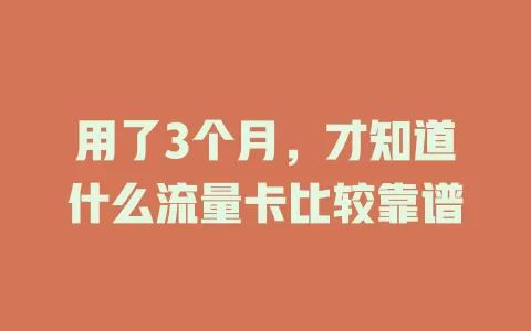 用了3个月，才知道什么流量卡比较靠谱