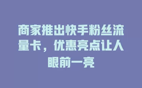 商家推出快手粉丝流量卡，优惠亮点让人眼前一亮