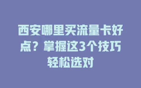 西安哪里买流量卡好点？掌握这3个技巧轻松选对