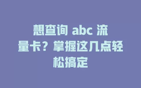 想查询 abc 流量卡？掌握这几点轻松搞定