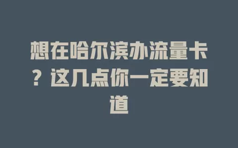 想在哈尔滨办流量卡？这几点你一定要知道