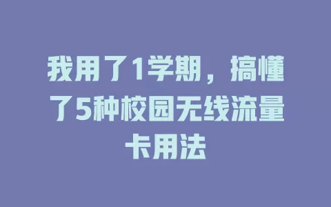 我用了1学期，搞懂了5种校园无线流量卡用法