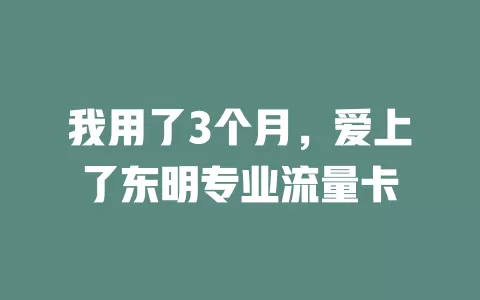我用了3个月，爱上了东明专业流量卡