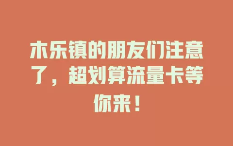 木乐镇的朋友们注意了，超划算流量卡等你来！