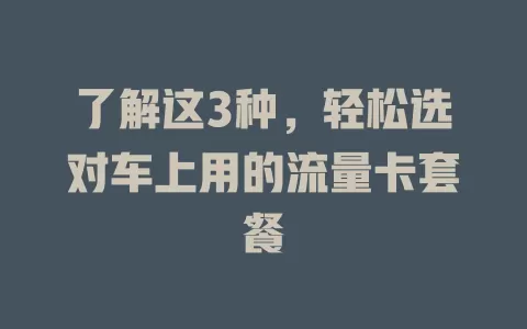 了解这3种，轻松选对车上用的流量卡套餐