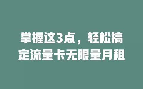 掌握这3点，轻松搞定流量卡无限量月租