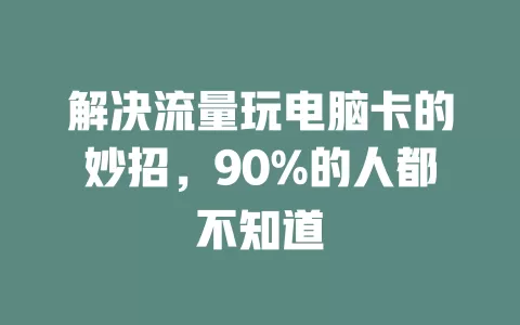 解决流量玩电脑卡的妙招，90%的人都不知道