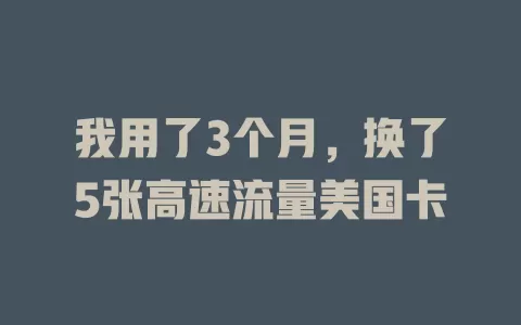 我用了3个月，换了5张高速流量美国卡