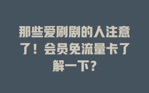 那些爱刷剧的人注意了！会员免流量卡了解一下？