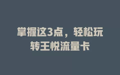 掌握这3点，轻松玩转王悦流量卡
