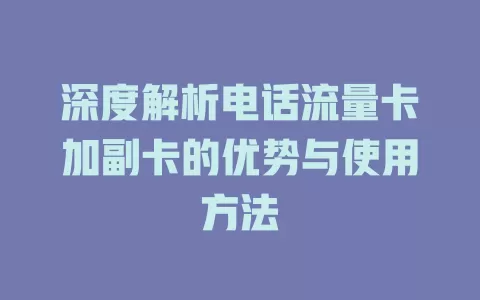 深度解析电话流量卡加副卡的优势与使用方法