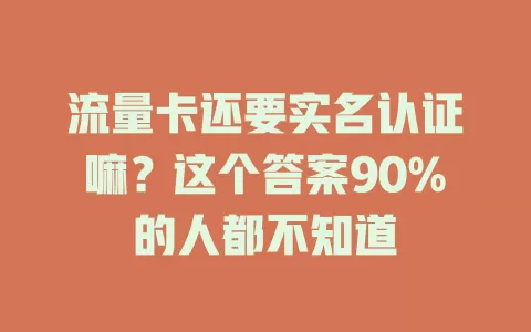 流量卡还要实名认证嘛？这个答案90%的人都不知道