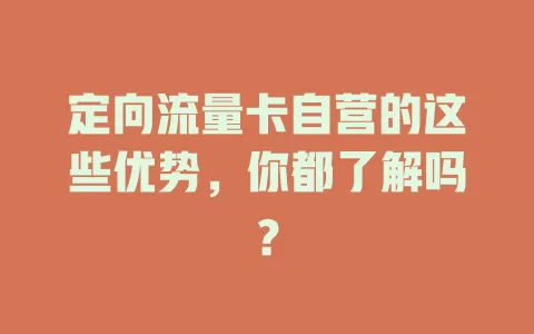 定向流量卡自营的这些优势，你都了解吗？