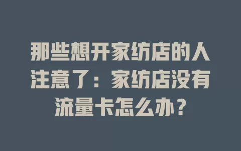 那些想开家纺店的人注意了：家纺店没有流量卡怎么办？
