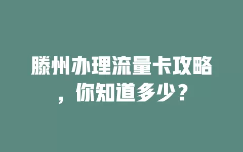 滕州办理流量卡攻略，你知道多少？